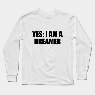 Yes. I am a dreamer - fun quote Long Sleeve T-Shirt